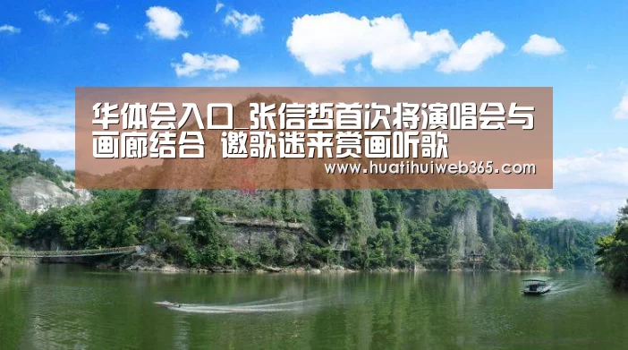 华体会入口_张信哲首次将演唱会与画廊结合 邀歌迷来赏画听歌(图1) 华体会频道