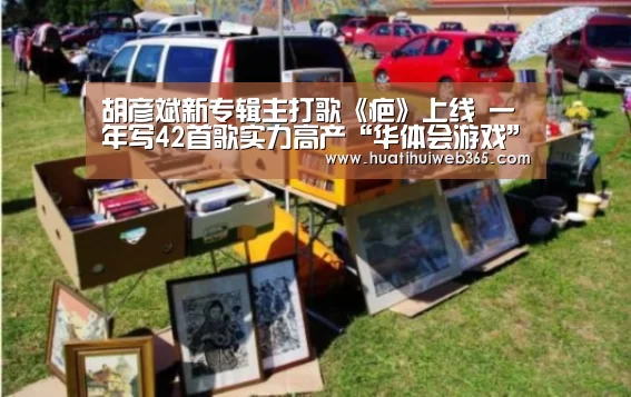 胡彦斌新专辑主打歌《疤》上线 一年写42首歌实力高产“华体会游戏”(图2) 华体会游戏